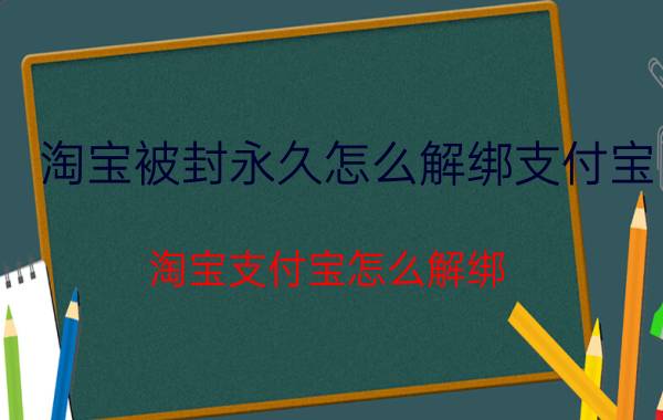 淘宝被封永久怎么解绑支付宝 淘宝支付宝怎么解绑？